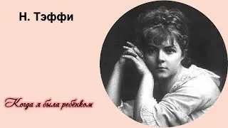 Н. Тэффи "Когда я была ребенком"