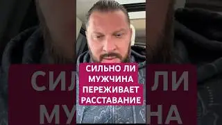 СИЛЬНО ли мужчина ПЕРЕЖИВАЕТ расставание 