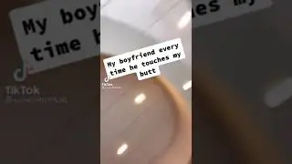 My boyfriend everytime he touches my butt