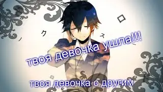 Аниме клип-твоя девочка ушла..твоя девочка с другим *Заказ*