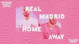 TALKING SHIRT | EP37 - REAL MADRID HOME & AWAY KIT REVIEW