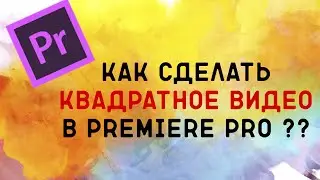 Как сделать квадратное видео в Premiere Pro???