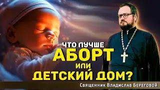 😱ЧТО ЛУЧШЕ АБОРТ ИЛИ ДЕТСКИЙ ДОМ?⁉️ Священник Владислав Береговой 