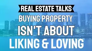 Real Estate Talks -- Buying Property Isn't About Liking & Loving