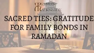 Sacred Ties: Gratitude for Family Bonds in Ramadan