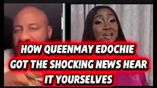 HOW QUEENMAY EDOCHIE GOT THE SH0CK!NG NEWS HEAR IT YOURSELVES