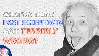 What are some BELIEFS from PAST SCIENTISTS which are TERRIBLY WRONG?