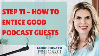Step 11 - How to Entice Good Podcast Guests