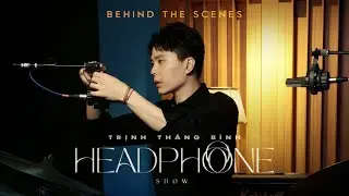 HEADPHONE SHOW | TRỊNH THĂNG BÌNH | BEHIND THE SCENES