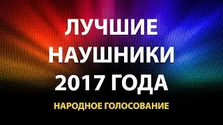 ЛУЧШИЕ НАУШНИКИ 2017 ГОДА | ТОП 10 | НАРОДНОЕ ГОЛОСОВАНИЕ