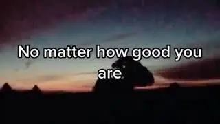 No matter how Good You are