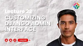 Lecture 22: Customizing Django Admin Interface: Personalizing Admin for Your App