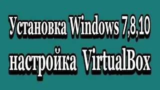 Настройка VirtualBox установка Windows 7, 8, 10