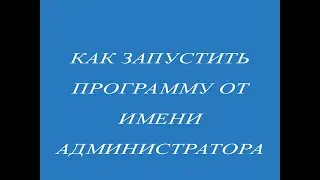 Как Запустить Программу от Имени Администратора в Windows 10