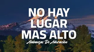 No hay Lugar mas alto: Alabanzas que traen alegria y bendiciones a tu casa - MUSICA CRISTIANA - 2023