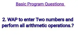 Basic programming : 2. WAP to enter two numbers and performm all arithmetic operation. 