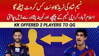 PSL 2024 | KK again offered 2 Big players for Naseem Shah | Naseem Shah trade in PSL 9 update
