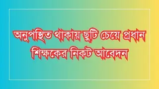 অনুপস্থিত থাকায় ছুটি চেয়ে প্রধান শিক্ষকের নিকট আবেদন Application to Headmaster for leave of abse..