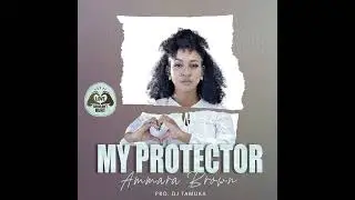 Ammara Brown  - My Protector (Pro. by Dj Tamuka)