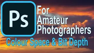 030 Photoshop for Amateur Photographers - Colour Space  & Bit Depth