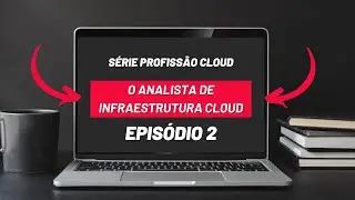 Série Profissão Cloud Episódio 2 - O Analista de Infraestrutura Cloud