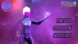 Operation Witch Fist - Episode 65 - #xcom2 - Modded