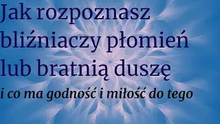 Jak rozpoznasz bliźniaczy płomień lub bratnia duszę  i co ma godność i miłość do tego