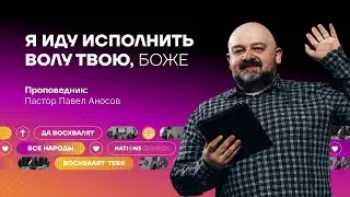 Я ИДУ ИСПОЛНИТЬ ВОЛЮ ТВОЮ, БОЖЕ | Пастор Павел Аносов | 28.07.2024