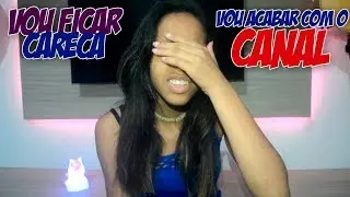 VOU FICAR CARECA E ACABAR COM O CANAL?