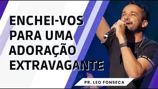 Enchei-vos para uma adoração extravagante | Pr. Leo Fonseca  @LeoFonsecaMusic ​