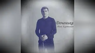 Доченька - Иван Картышев (авторская песня)