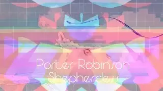 Porter Robinson - Shepherdess (Visual Edit)