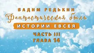 3 ч | 14 гл | Вадим Редькин "Фантастическая быль • Истории Евсея" | ЧАСТЬ III  ГЛАВА 14 | Аудиокнига