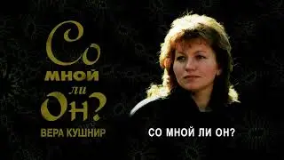 Со мной ли Он? (Вера Кушнир)