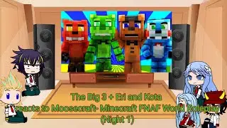 The Big 3 + Eri and Kota reacts to Moosecraft- Minecraft Fnaf world Roleplay (Night 1)