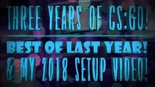 THREE YEARS OF CS:GO! (Best Of Last Year Montage + My 2018 Setup Video!)