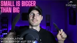 Contemplation with Kristof #127 (ep.297) - Small is Bigger Than Big