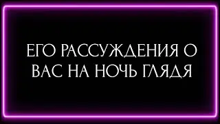 ЕГО РАССУЖДЕНИЯ О ВАС НА НОЧЬ ГЛЯДЯ?