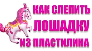 Как слепить ЛОШАДКУ из ПЛАСТИЛИНА