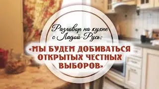 Разговор на кухне с Ладой-Русь: «Мы будем добиваться открытых честных выборов»