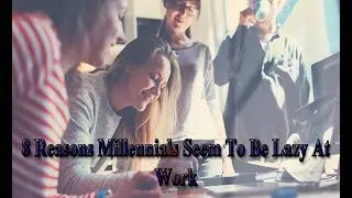 8 Reasons Millennials Seem To Be Lazy At Work