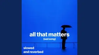 all that matters (sad song)