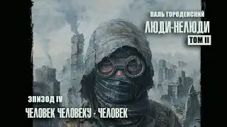 ЛЮДИ-НЕЛЮДИ. Том II. Эпизод IV. Человек человеку - человек #постапокалипсис #драма #аудиокнига