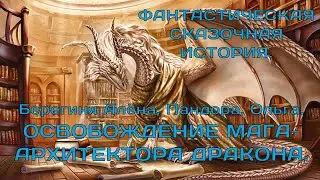ОСВОБОЖДЕНИЕ МАГА АРХИТЕКТОРА ДРАКОНА. Пандора, Берегиня Алёна, Ольга. ФАНТАСТИЧЕСКАЯ  ИСТОРИЯ.