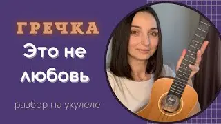 ГРЕЧКА - Это не любовь | разбор на укулеле