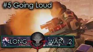 #5 Going Loud - Humanity's Embers - Xcom Long War 2 L/I