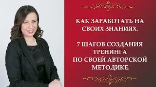 Как заработать на своих знаниях. 7 шагов создания тренинга по своей авторской методике
