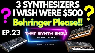 3 SYNTHESIZERS I WISH WERE $500 | BEHRINGER, ASM, ARTURIA, MOOG, SEQUENTIAL??? THAT SYNTH SHOW EP.23