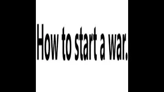 A Song I Made: HOW TO START A WAR