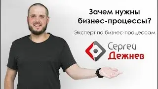 Для чего и зачем нужны бизнес процессы Сергей Дежнев